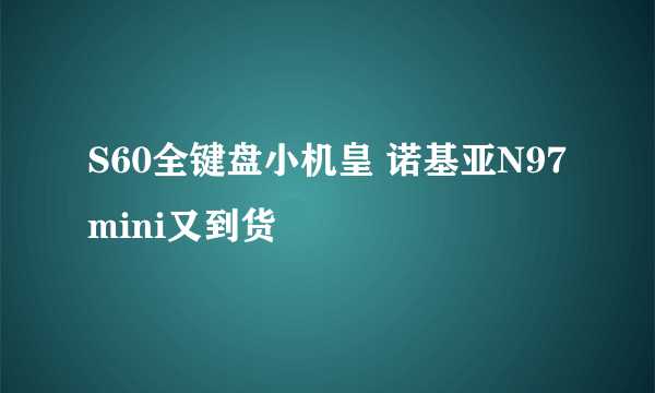 S60全键盘小机皇 诺基亚N97 mini又到货