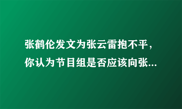 张鹤伦发文为张云雷抱不平，你认为节目组是否应该向张云雷道歉？