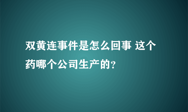 双黄连事件是怎么回事 这个药哪个公司生产的？