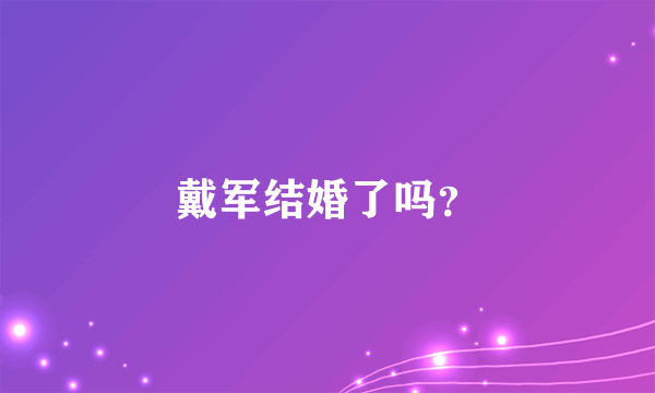 戴军结婚了吗？