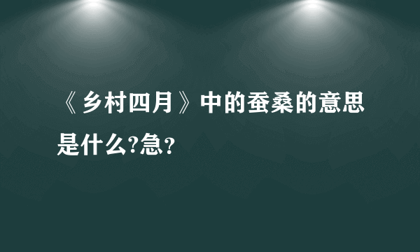 《乡村四月》中的蚕桑的意思是什么?急？