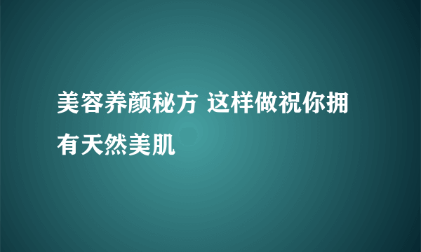 美容养颜秘方 这样做祝你拥有天然美肌