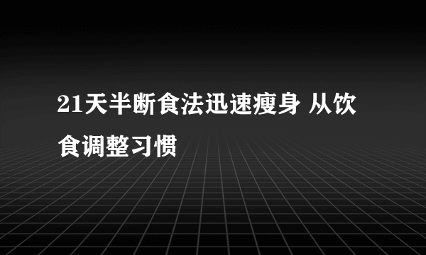 21天半断食法迅速瘦身 从饮食调整习惯