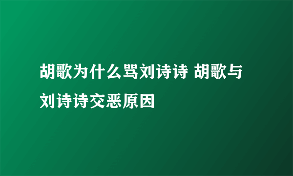 胡歌为什么骂刘诗诗 胡歌与刘诗诗交恶原因