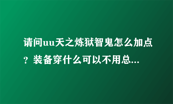 请问uu天之炼狱智鬼怎么加点？装备穿什么可以不用总死，150之前主打技能用什么