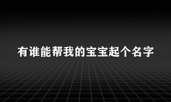 有谁能帮我的宝宝起个名字