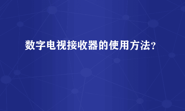 数字电视接收器的使用方法？