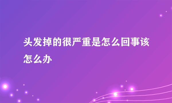 头发掉的很严重是怎么回事该怎么办