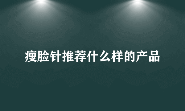 瘦脸针推荐什么样的产品