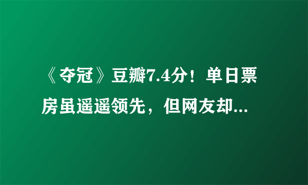 《夺冠》豆瓣7.4分！单日票房虽遥遥领先，但网友却一片吐槽！