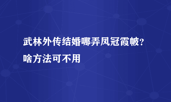 武林外传结婚哪弄凤冠霞帔？啥方法可不用