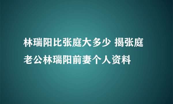 林瑞阳比张庭大多少 揭张庭老公林瑞阳前妻个人资料