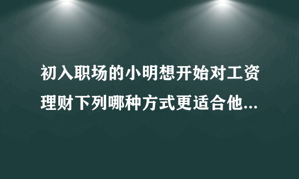 初入职场的小明想开始对工资理财下列哪种方式更适合他 蚂蚁庄园3月20日答案