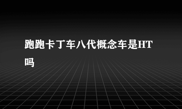 跑跑卡丁车八代概念车是HT吗