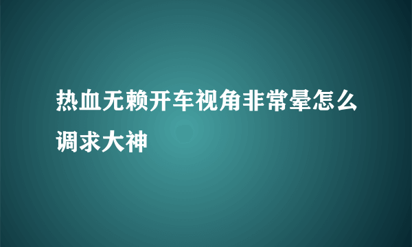 热血无赖开车视角非常晕怎么调求大神