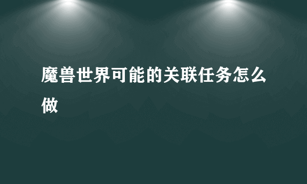 魔兽世界可能的关联任务怎么做