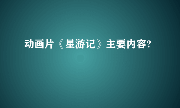 动画片《星游记》主要内容?