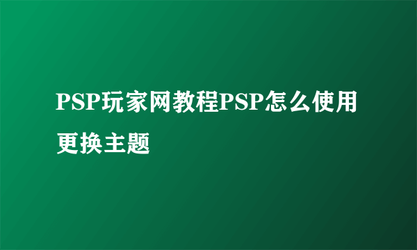 PSP玩家网教程PSP怎么使用更换主题