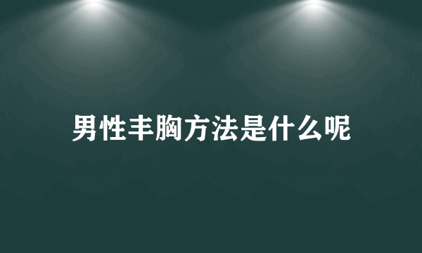 男性丰胸方法是什么呢