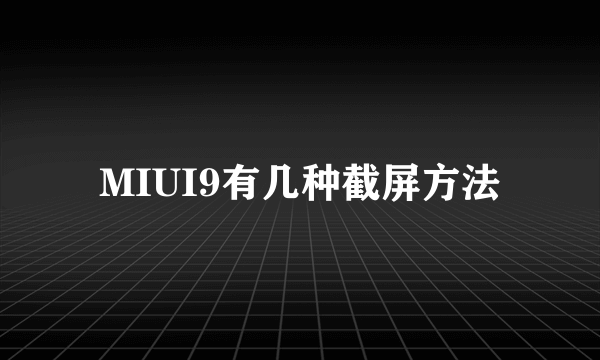 MIUI9有几种截屏方法