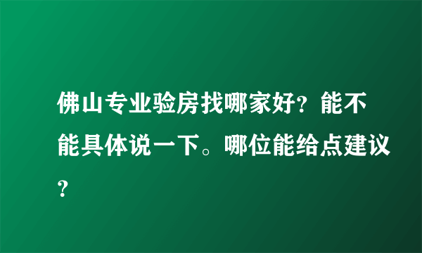 佛山专业验房找哪家好？能不能具体说一下。哪位能给点建议？