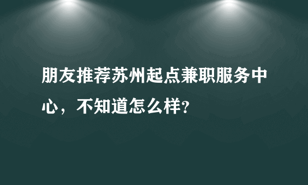 朋友推荐苏州起点兼职服务中心，不知道怎么样？