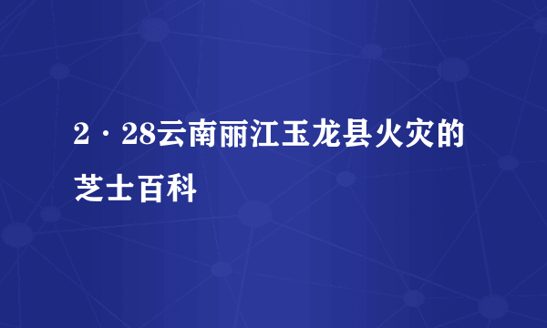 2·28云南丽江玉龙县火灾的芝士百科