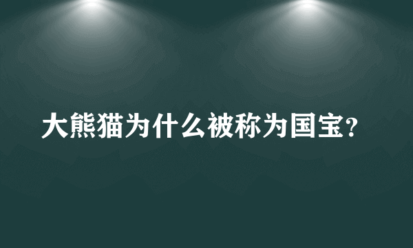 大熊猫为什么被称为国宝？