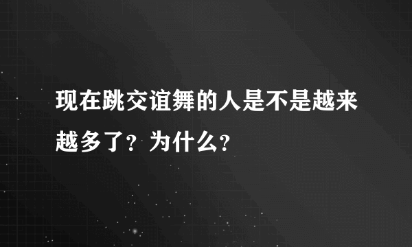 现在跳交谊舞的人是不是越来越多了？为什么？