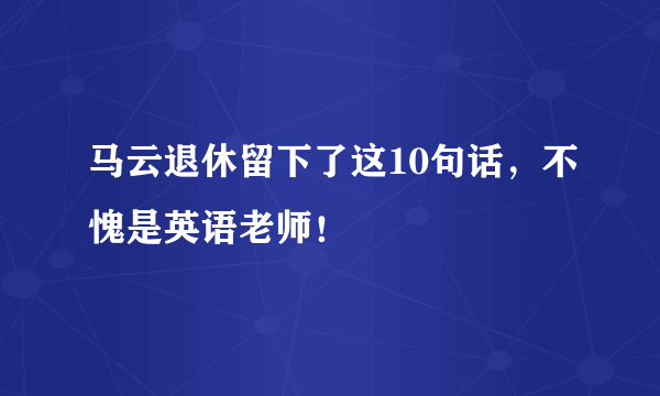 马云退休留下了这10句话，不愧是英语老师！