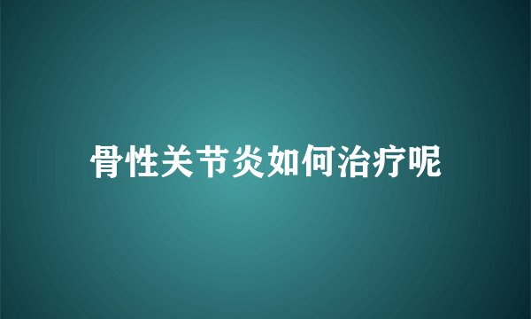 骨性关节炎如何治疗呢