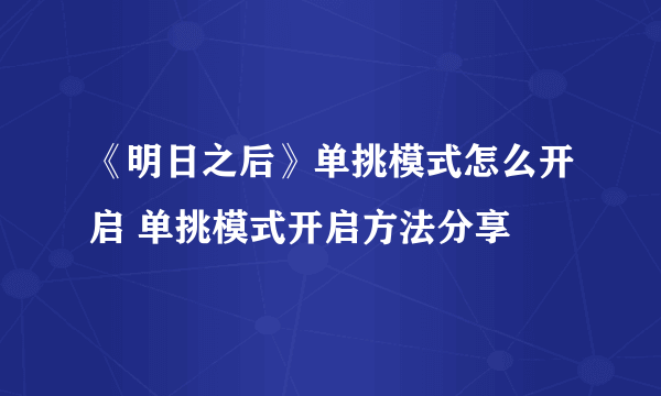 《明日之后》单挑模式怎么开启 单挑模式开启方法分享