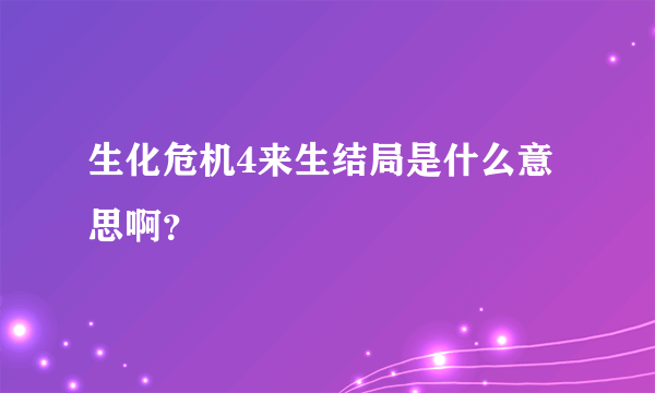 生化危机4来生结局是什么意思啊？