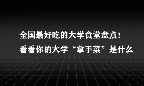 全国最好吃的大学食堂盘点！看看你的大学“拿手菜”是什么