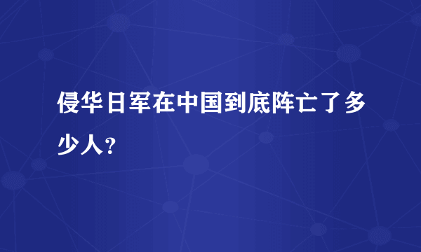 侵华日军在中国到底阵亡了多少人？