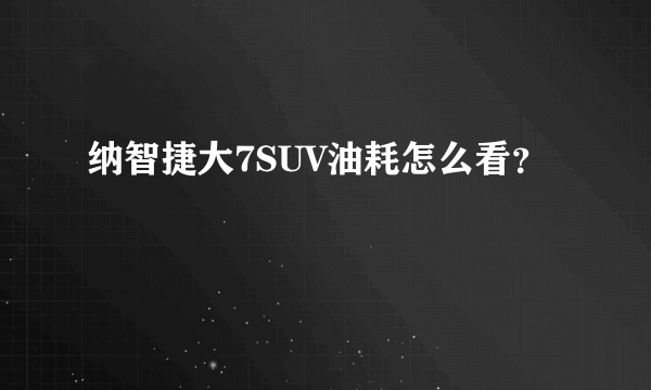 纳智捷大7SUV油耗怎么看？