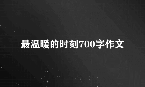 最温暖的时刻700字作文