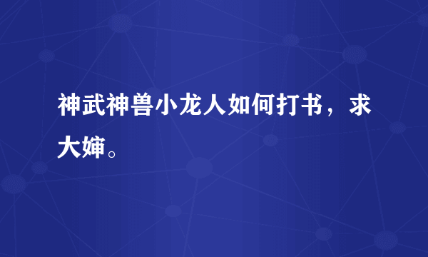 神武神兽小龙人如何打书，求大婶。