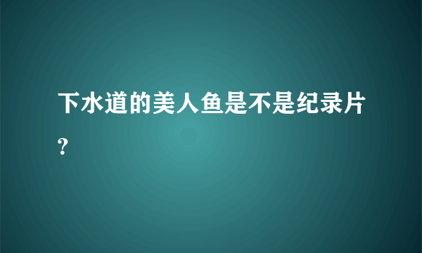 下水道的美人鱼是不是纪录片？