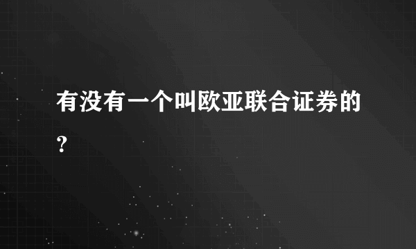 有没有一个叫欧亚联合证券的？