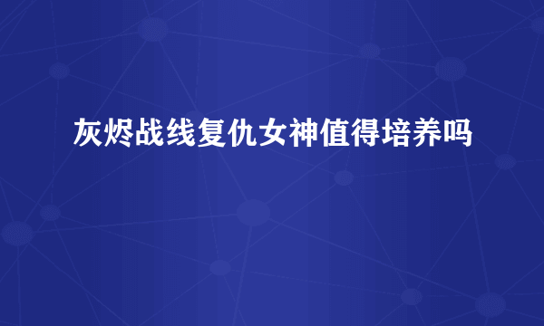 灰烬战线复仇女神值得培养吗