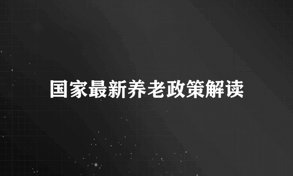 国家最新养老政策解读