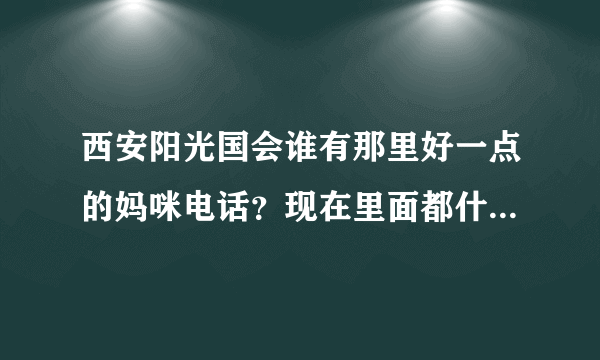 西安阳光国会谁有那里好一点的妈咪电话？现在里面都什么价位？分那些档次？