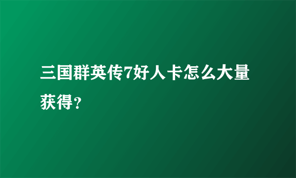 三国群英传7好人卡怎么大量获得？