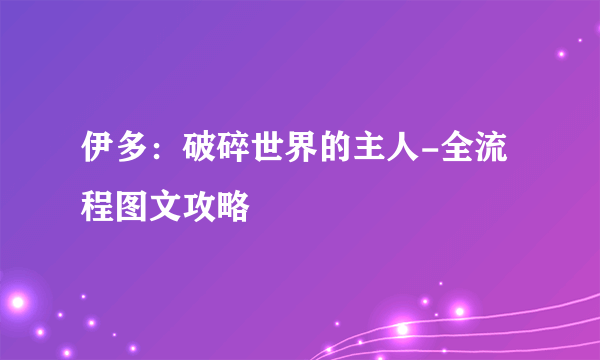 伊多：破碎世界的主人-全流程图文攻略