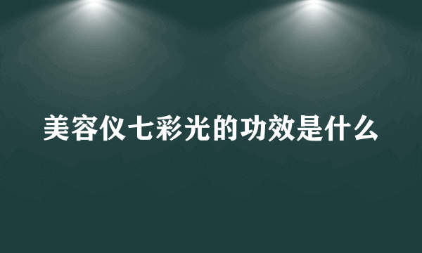 美容仪七彩光的功效是什么