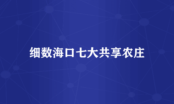 细数海口七大共享农庄