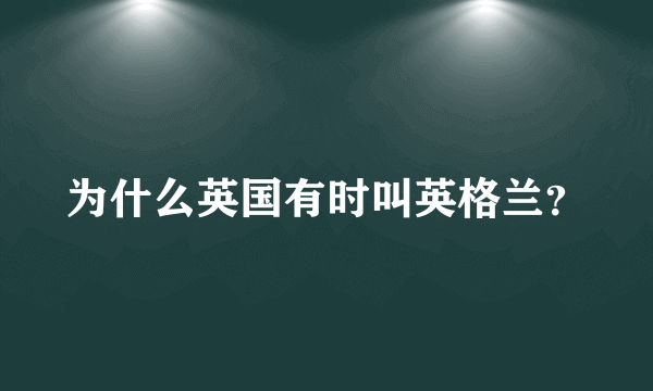 为什么英国有时叫英格兰？