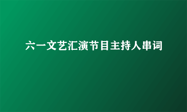 六一文艺汇演节目主持人串词