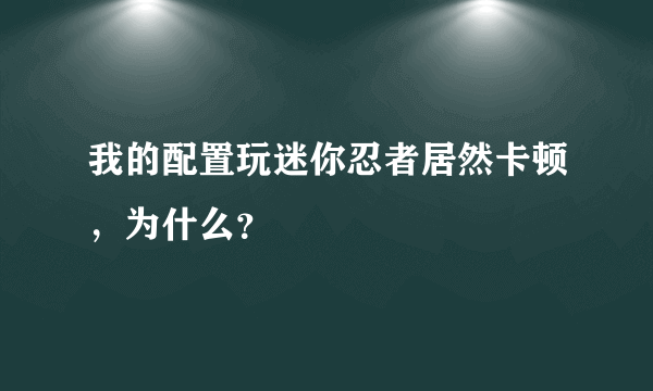 我的配置玩迷你忍者居然卡顿，为什么？